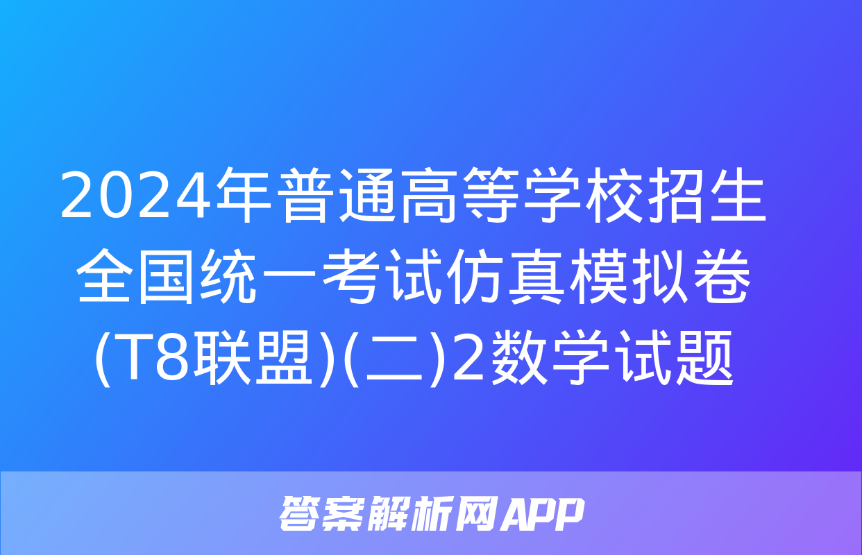 2024年普通高等学校招生全国统一考试仿真模拟卷(T8联盟)(二)2数学试题