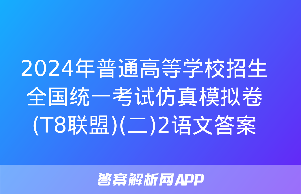 2024年普通高等学校招生全国统一考试仿真模拟卷(T8联盟)(二)2语文答案