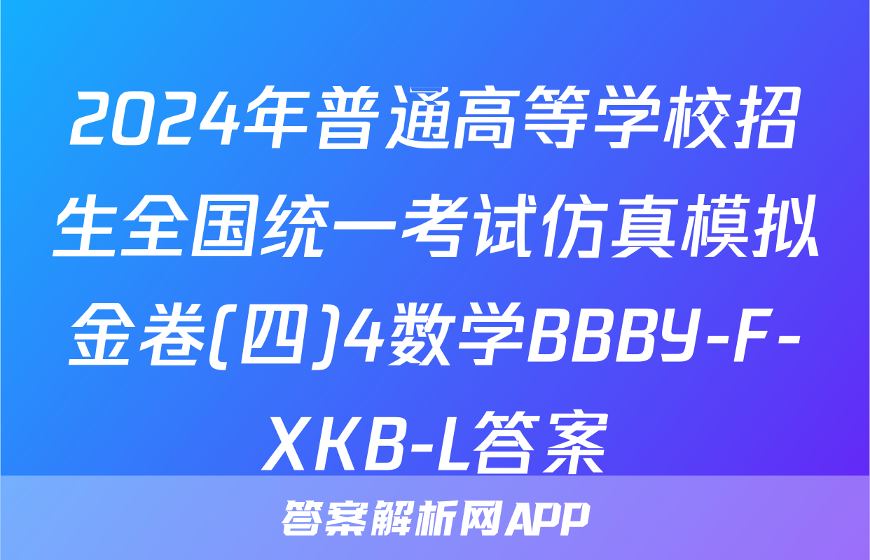 2024年普通高等学校招生全国统一考试仿真模拟金卷(四)4数学BBBY-F-XKB-L答案