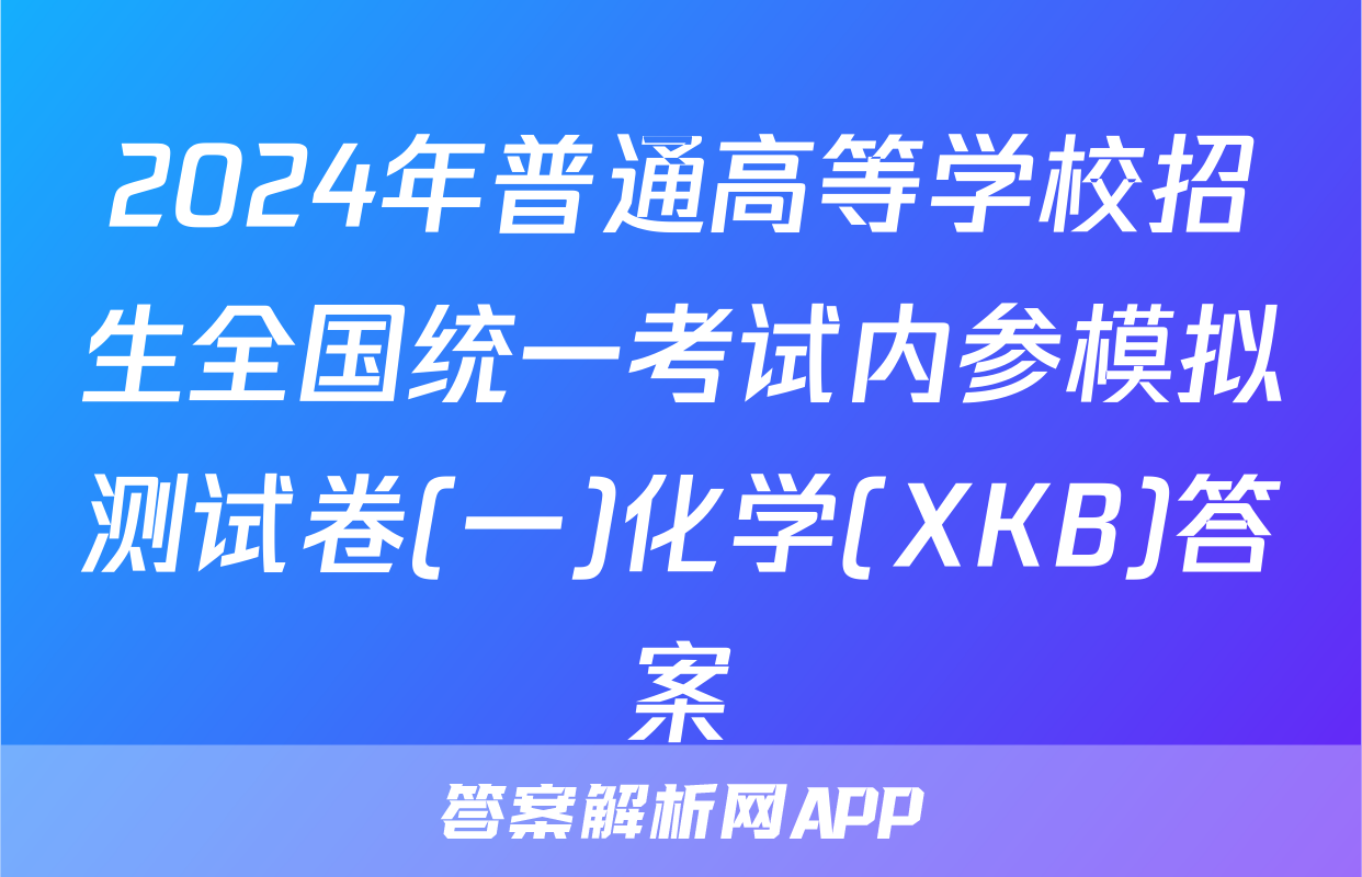 2024年普通高等学校招生全国统一考试内参模拟测试卷(一)化学(XKB)答案