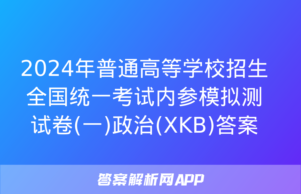 2024年普通高等学校招生全国统一考试内参模拟测试卷(一)政治(XKB)答案