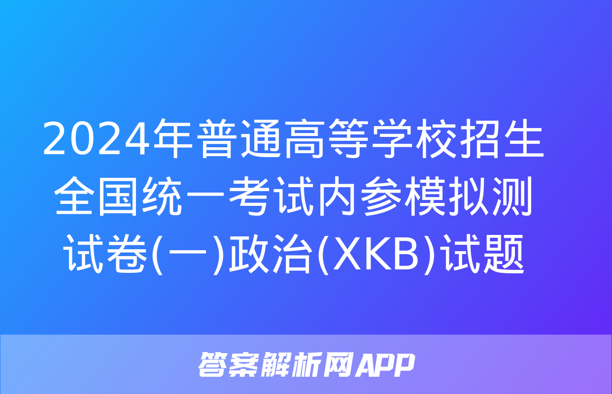 2024年普通高等学校招生全国统一考试内参模拟测试卷(一)政治(XKB)试题