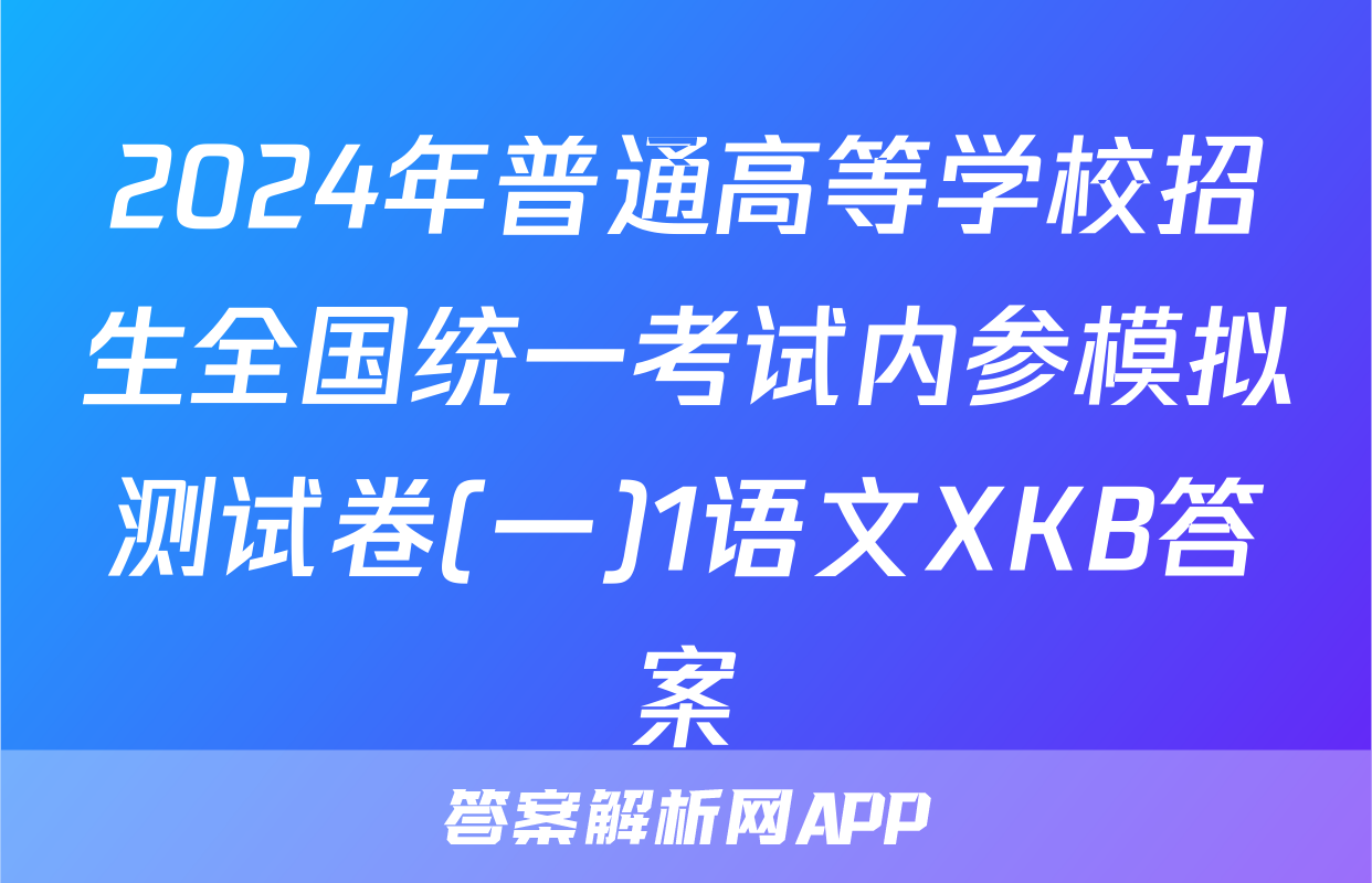 2024年普通高等学校招生全国统一考试内参模拟测试卷(一)1语文XKB答案
