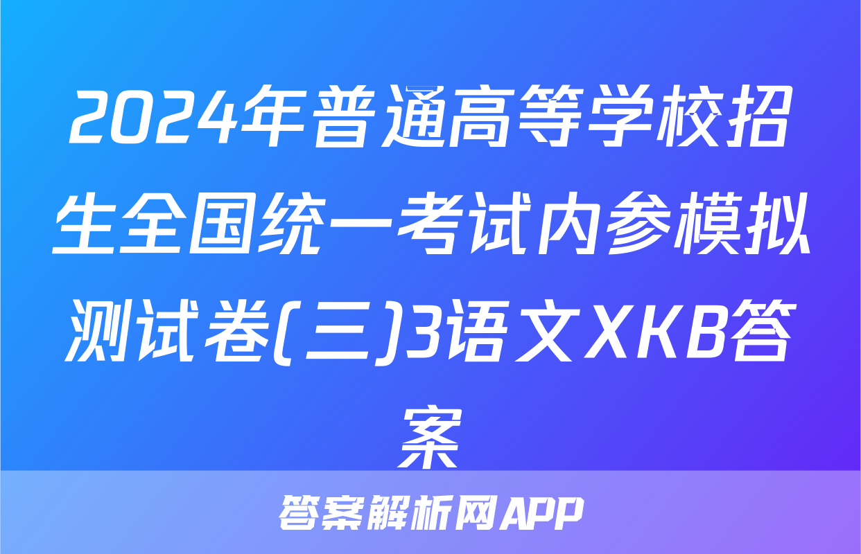 2024年普通高等学校招生全国统一考试内参模拟测试卷(三)3语文XKB答案