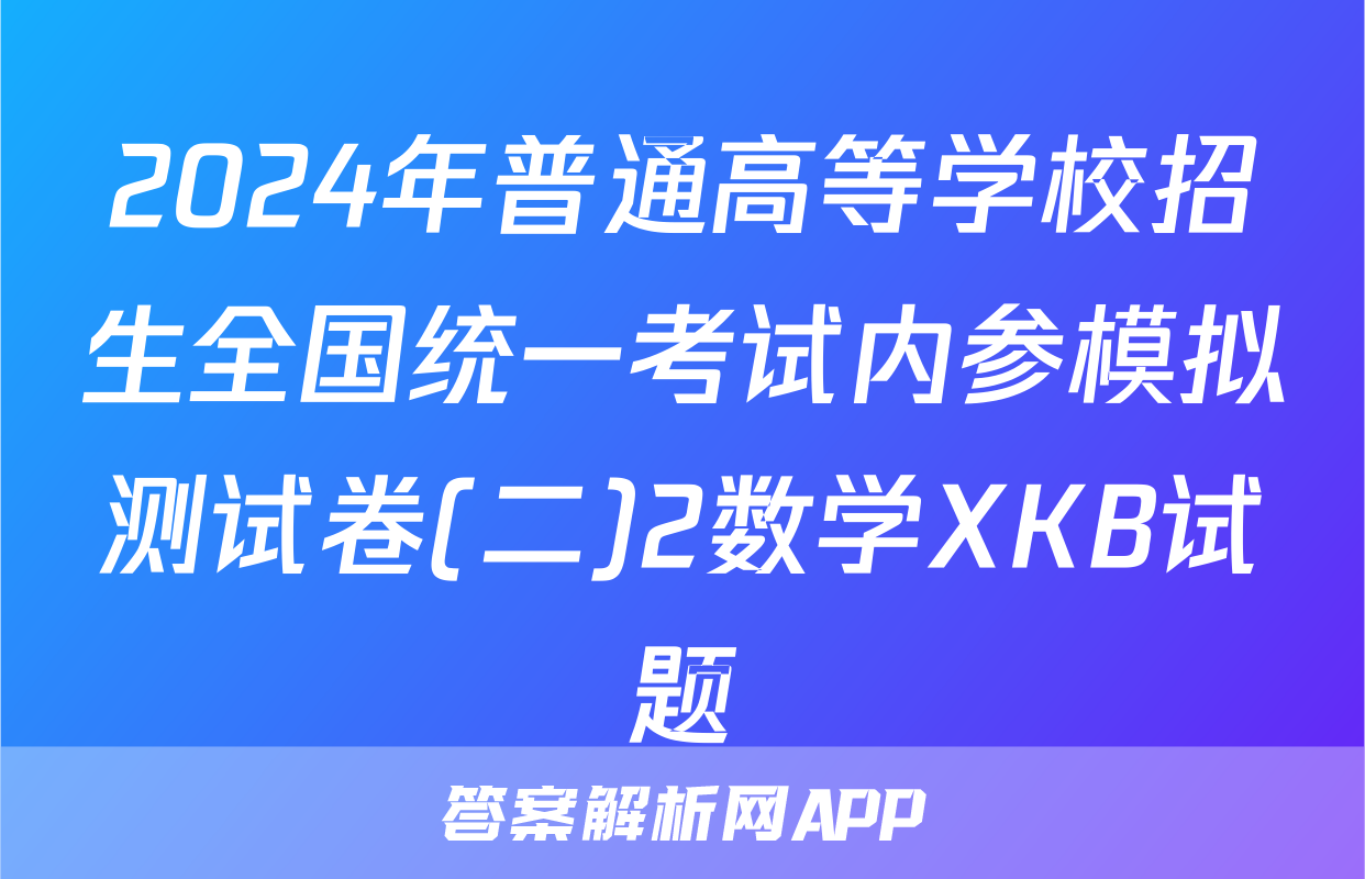 2024年普通高等学校招生全国统一考试内参模拟测试卷(二)2数学XKB试题