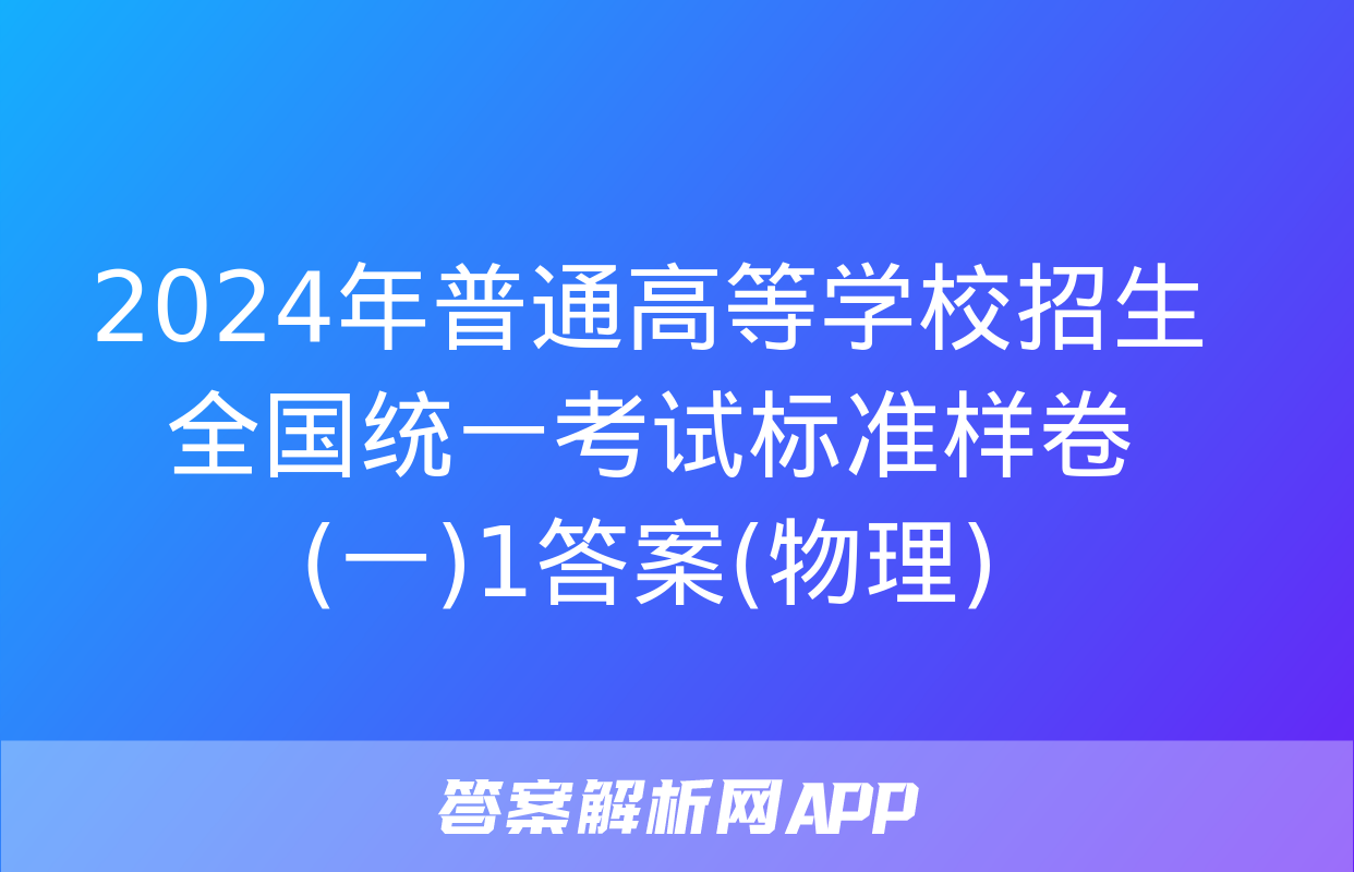 2024年普通高等学校招生全国统一考试标准样卷(一)1答案(物理)