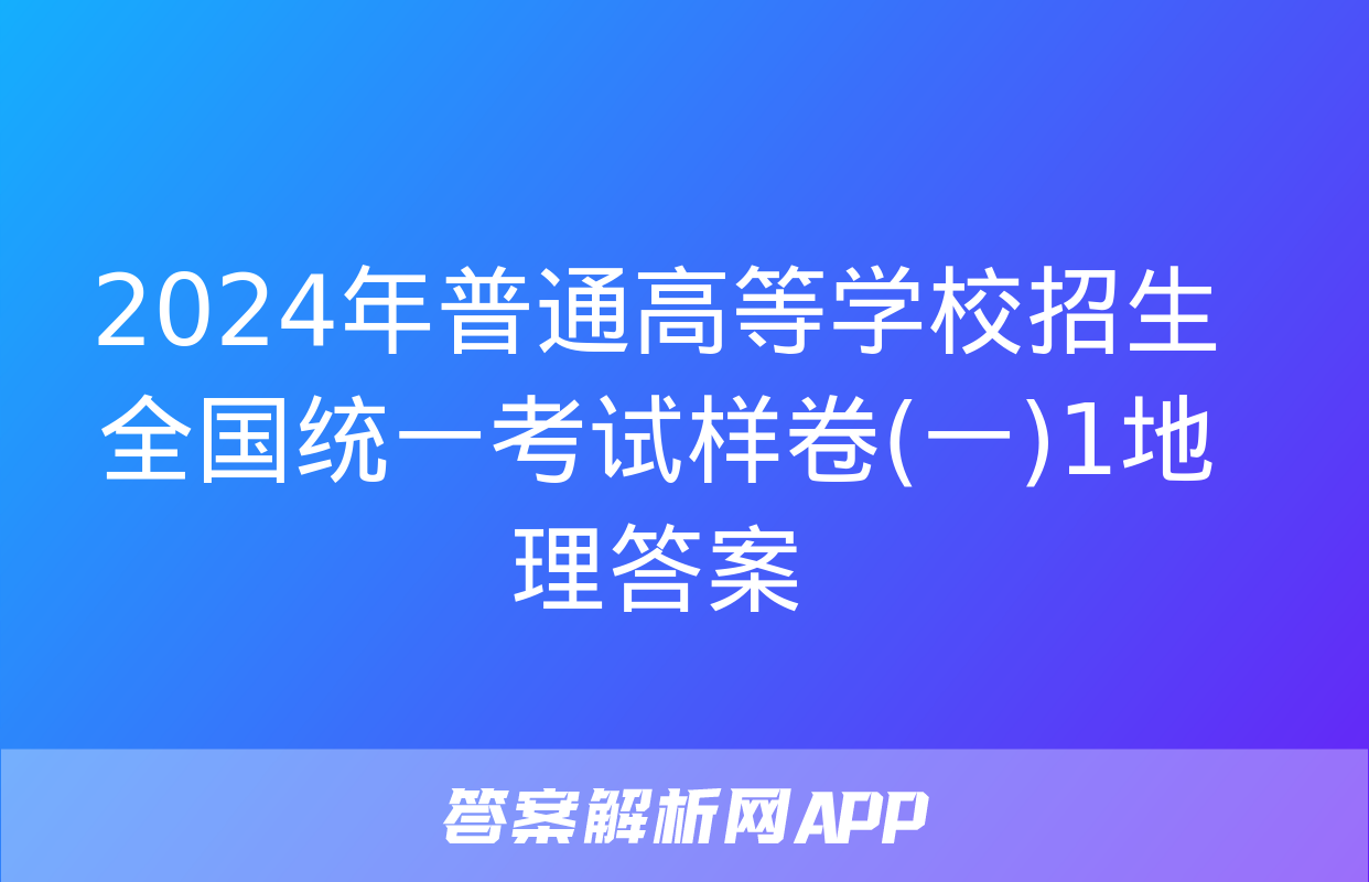 2024年普通高等学校招生全国统一考试样卷(一)1地理答案