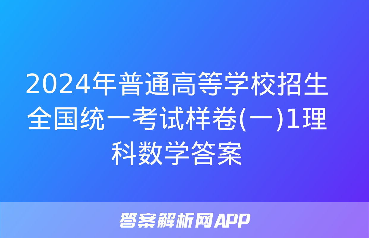 2024年普通高等学校招生全国统一考试样卷(一)1理科数学答案