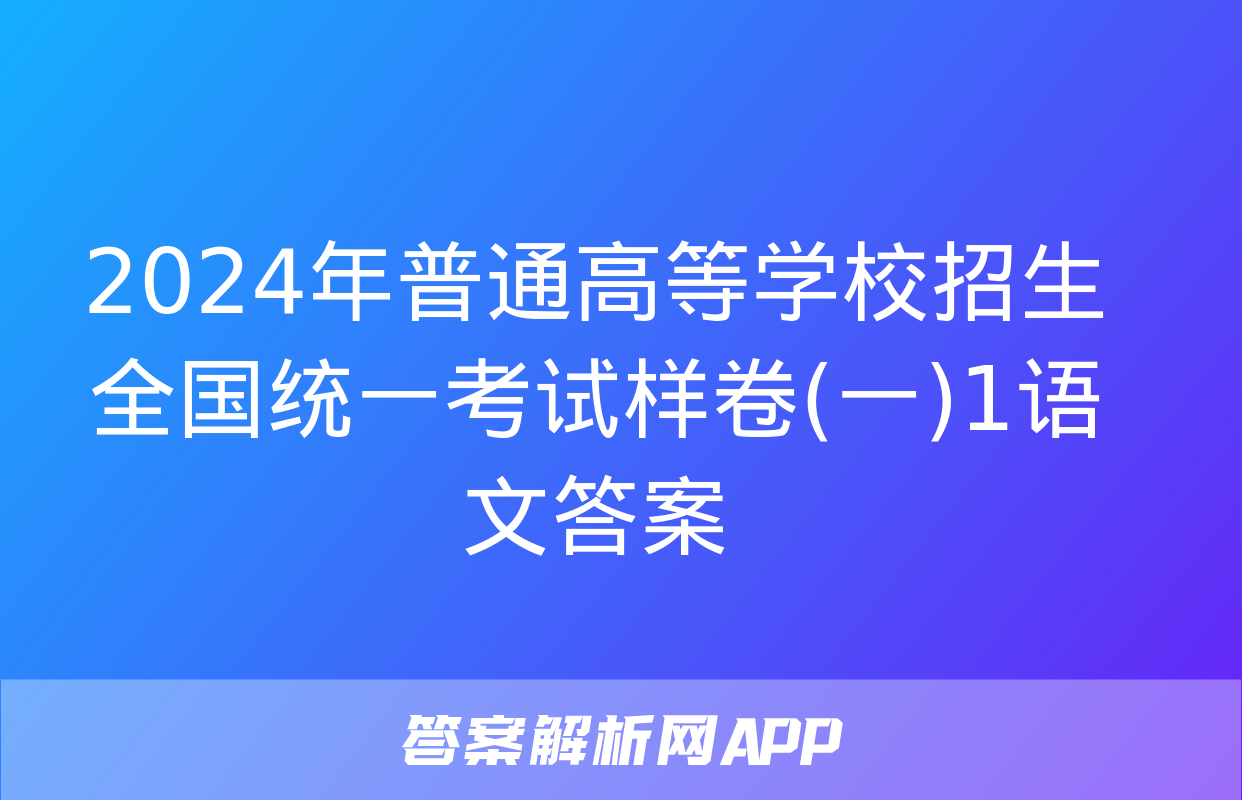 2024年普通高等学校招生全国统一考试样卷(一)1语文答案