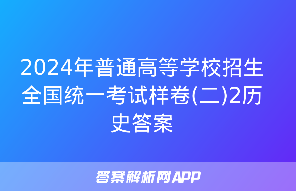 2024年普通高等学校招生全国统一考试样卷(二)2历史答案