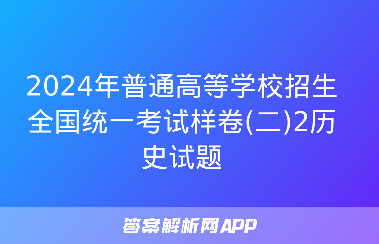 2024年普通高等学校招生全国统一考试样卷(二)2历史试题