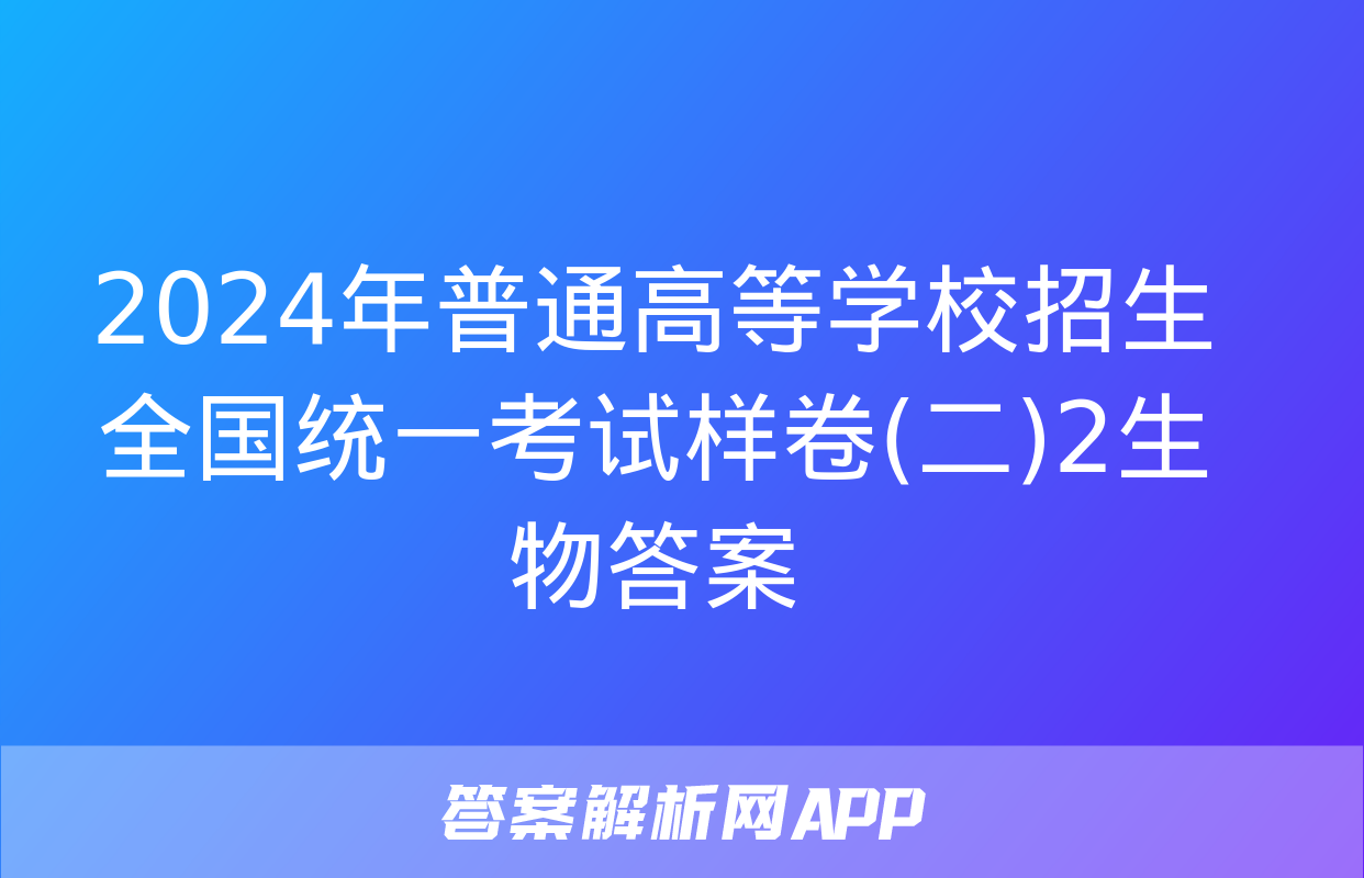 2024年普通高等学校招生全国统一考试样卷(二)2生物答案