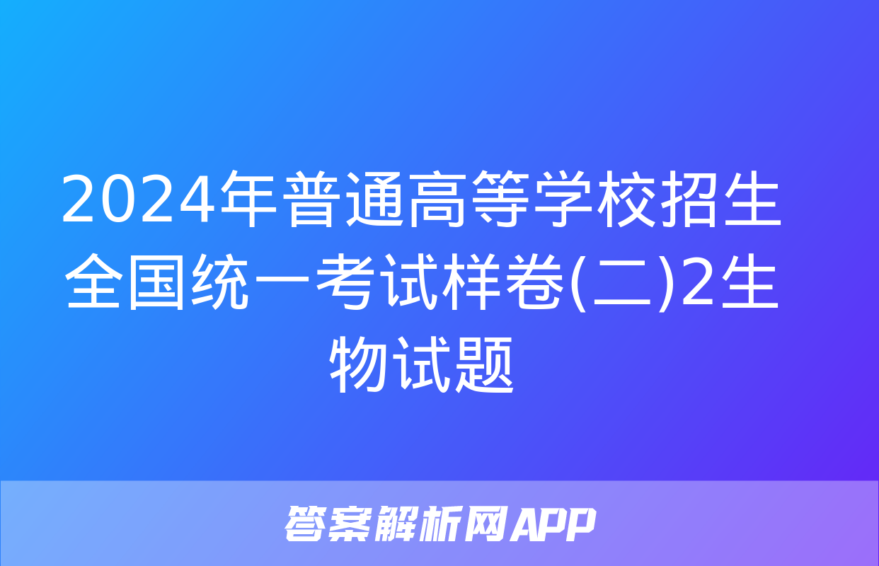 2024年普通高等学校招生全国统一考试样卷(二)2生物试题