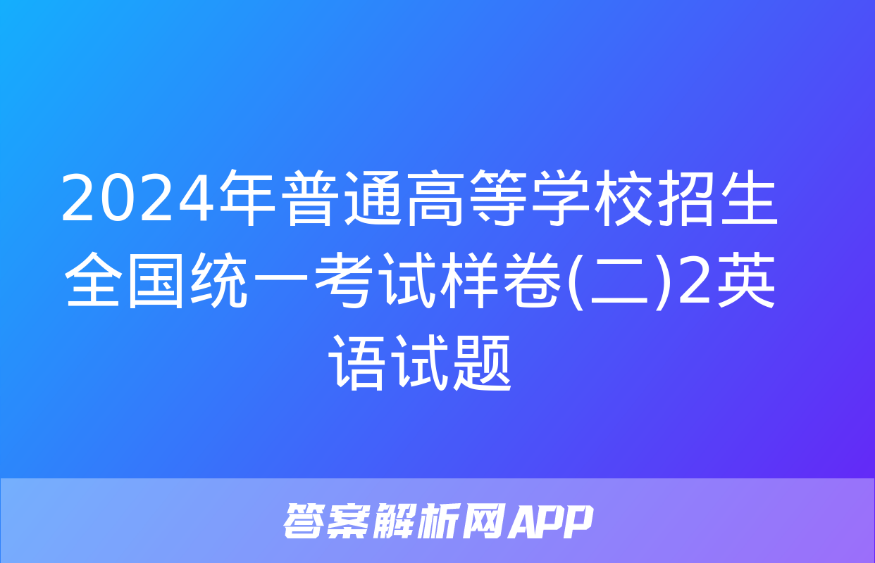 2024年普通高等学校招生全国统一考试样卷(二)2英语试题