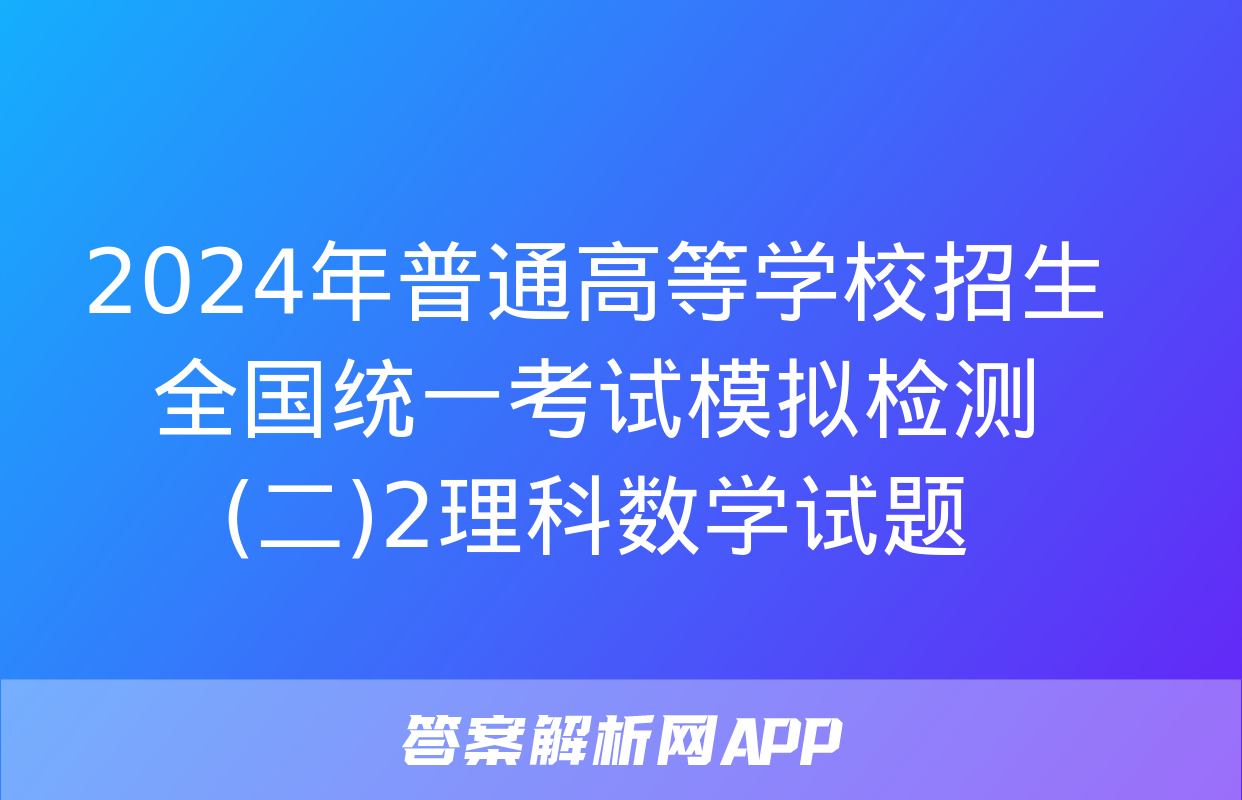 2024年普通高等学校招生全国统一考试模拟检测(二)2理科数学试题