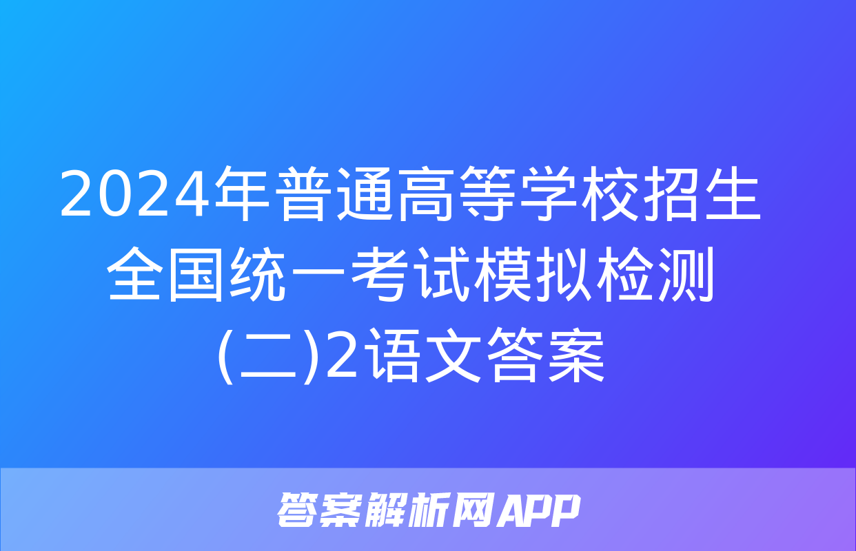 2024年普通高等学校招生全国统一考试模拟检测(二)2语文答案