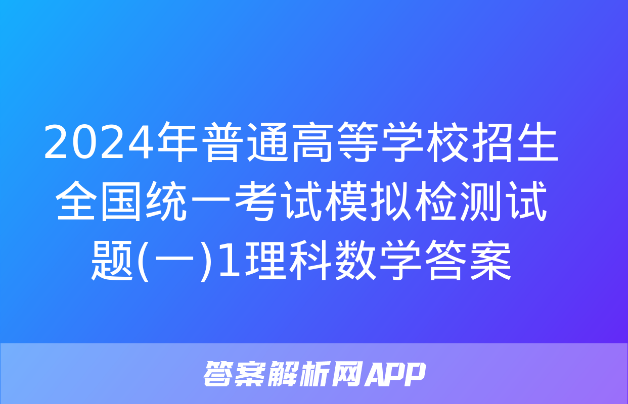 2024年普通高等学校招生全国统一考试模拟检测试题(一)1理科数学答案