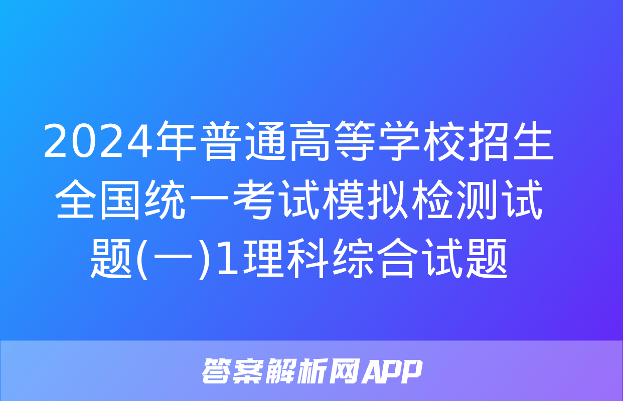 2024年普通高等学校招生全国统一考试模拟检测试题(一)1理科综合试题