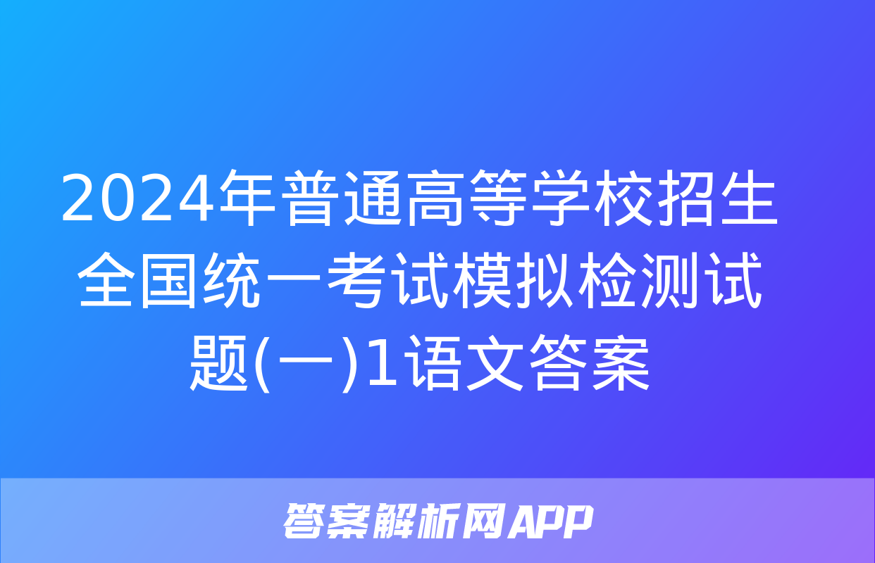 2024年普通高等学校招生全国统一考试模拟检测试题(一)1语文答案