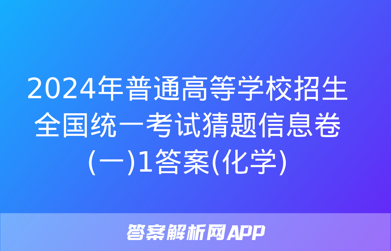 2024年普通高等学校招生全国统一考试猜题信息卷(一)1答案(化学)