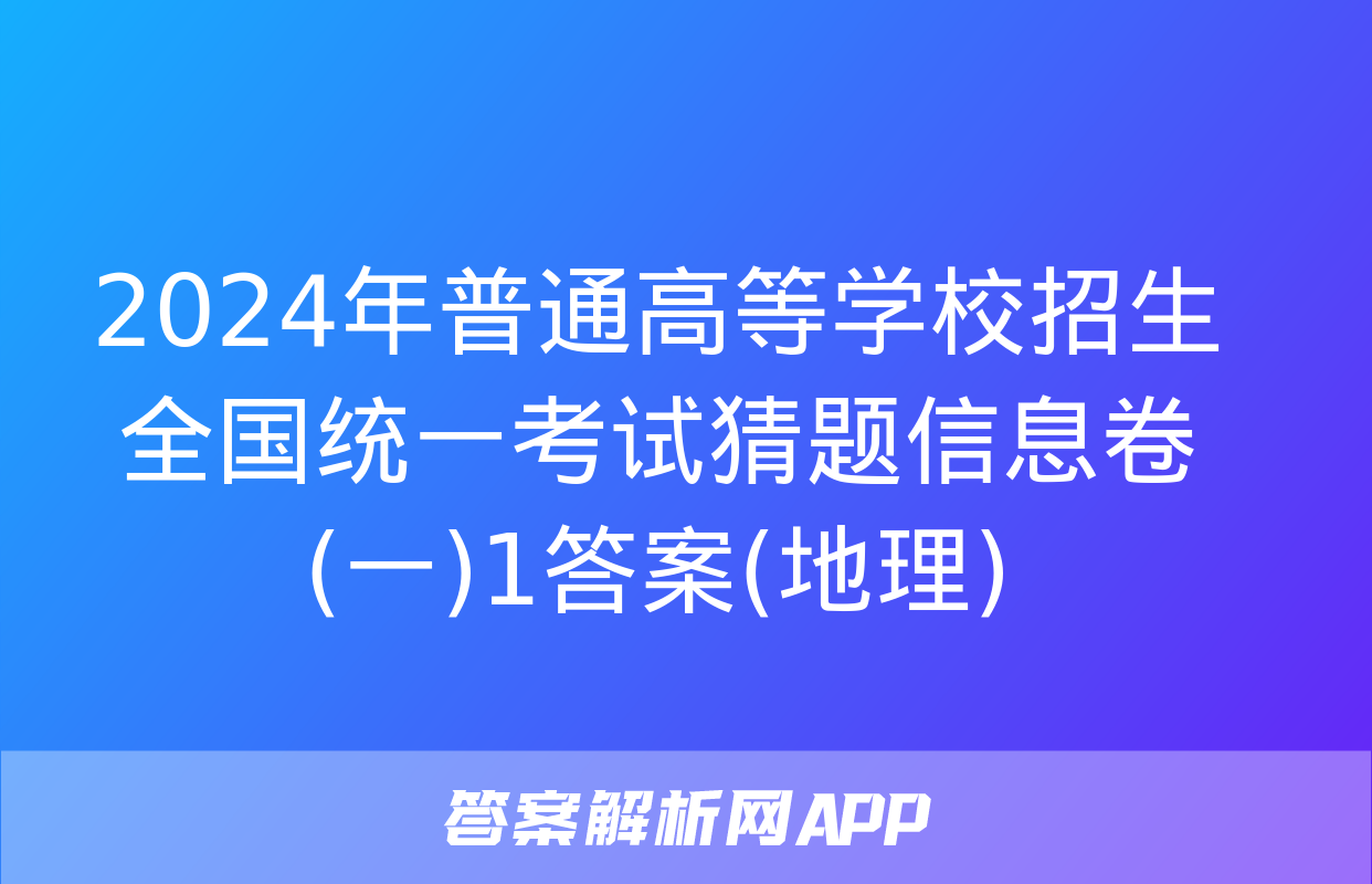 2024年普通高等学校招生全国统一考试猜题信息卷(一)1答案(地理)