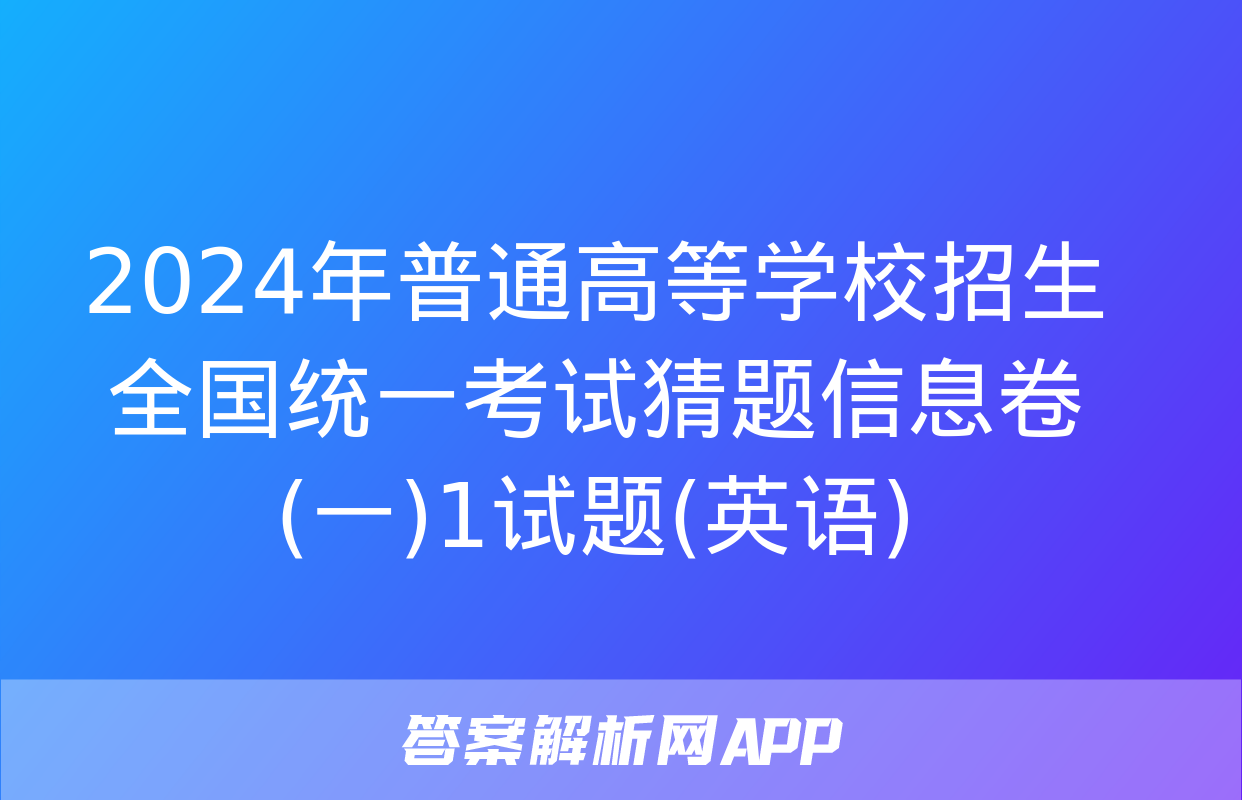 2024年普通高等学校招生全国统一考试猜题信息卷(一)1试题(英语)