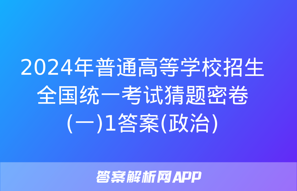 2024年普通高等学校招生全国统一考试猜题密卷(一)1答案(政治)