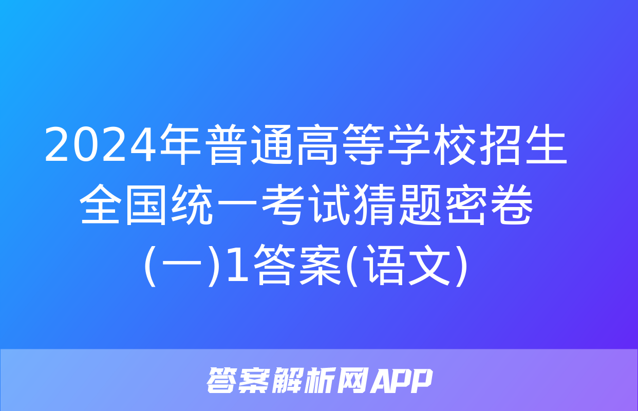 2024年普通高等学校招生全国统一考试猜题密卷(一)1答案(语文)