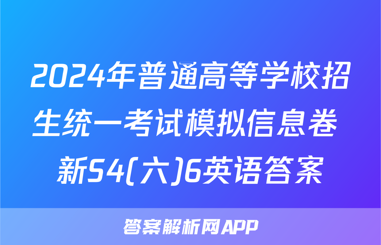 2024年普通高等学校招生统一考试模拟信息卷 新S4(六)6英语答案