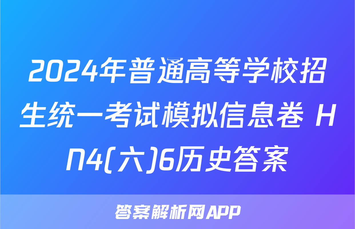 2024年普通高等学校招生统一考试模拟信息卷 HN4(六)6历史答案