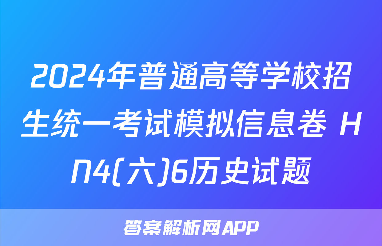 2024年普通高等学校招生统一考试模拟信息卷 HN4(六)6历史试题