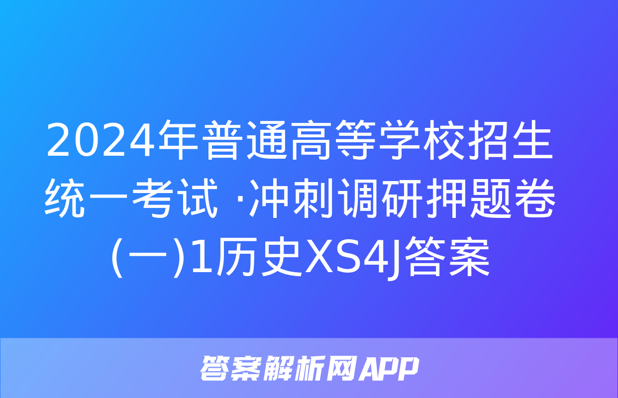 2024年普通高等学校招生统一考试 ·冲刺调研押题卷(一)1历史XS4J答案