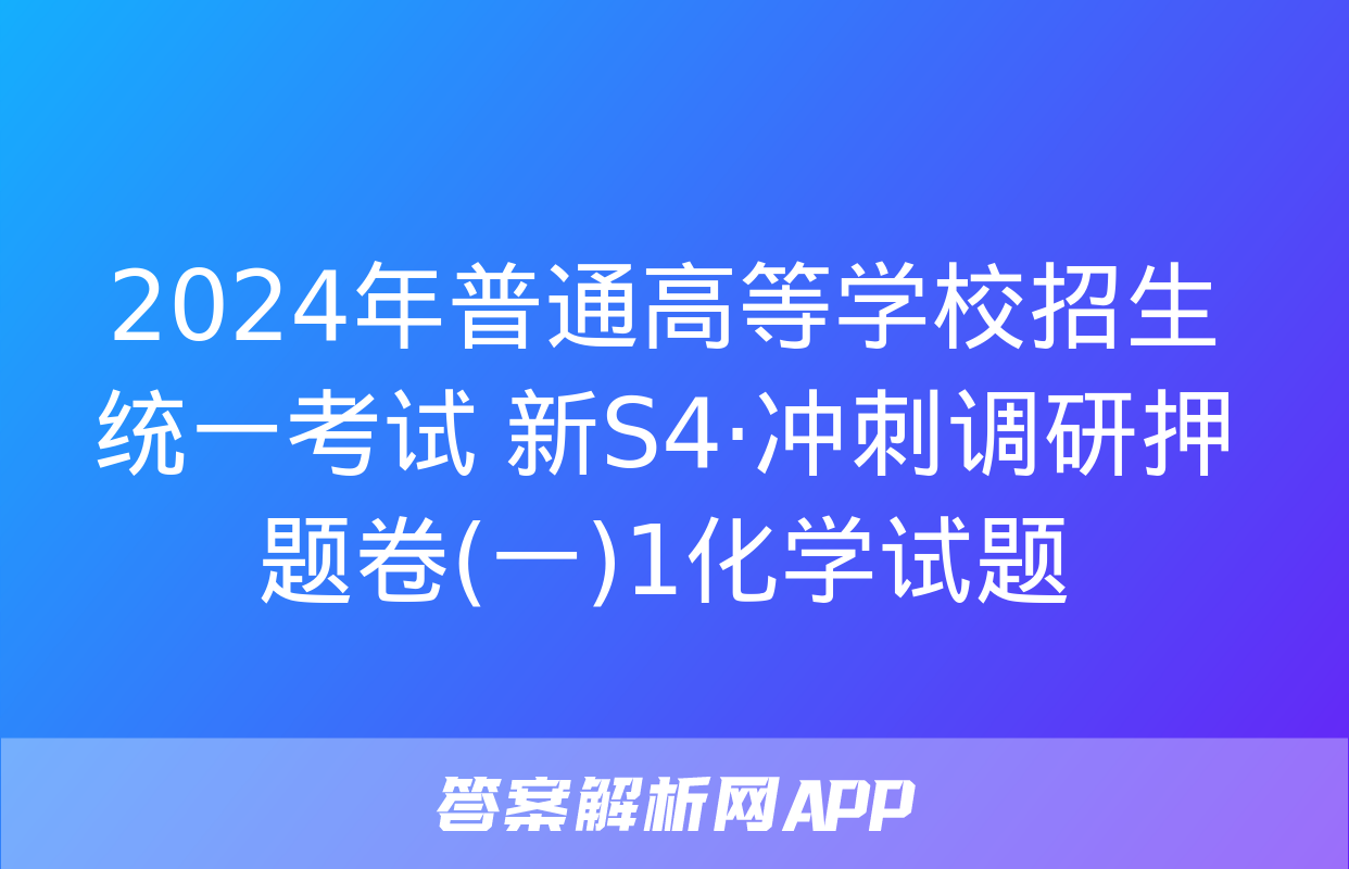 2024年普通高等学校招生统一考试 新S4·冲刺调研押题卷(一)1化学试题