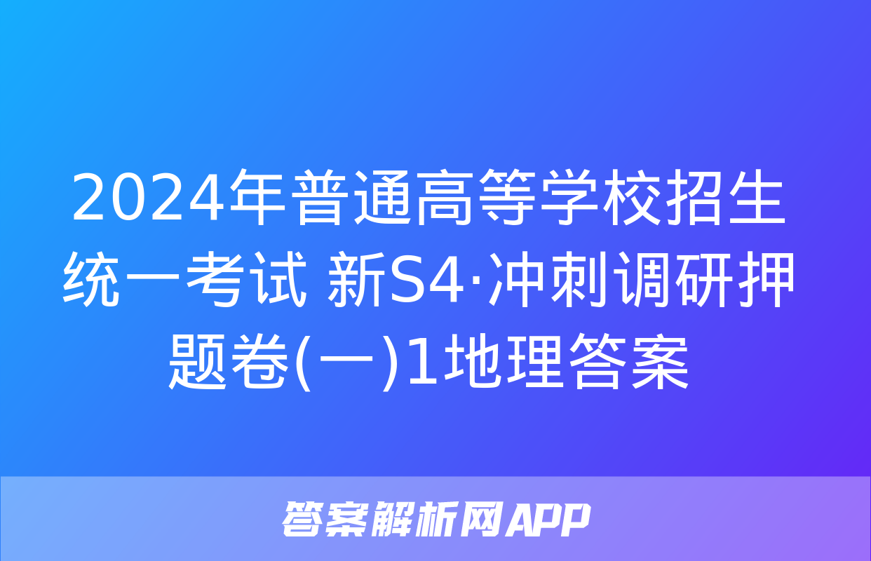 2024年普通高等学校招生统一考试 新S4·冲刺调研押题卷(一)1地理答案