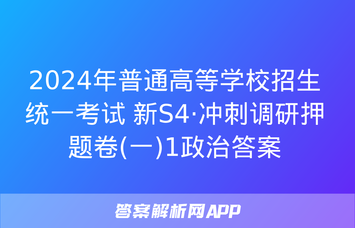 2024年普通高等学校招生统一考试 新S4·冲刺调研押题卷(一)1政治答案