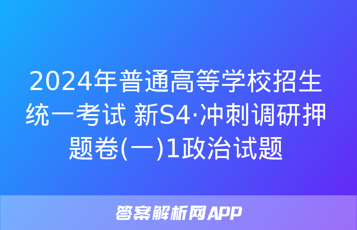 2024年普通高等学校招生统一考试 新S4·冲刺调研押题卷(一)1政治试题