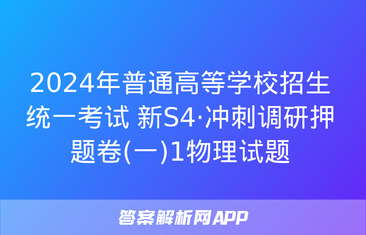 2024年普通高等学校招生统一考试 新S4·冲刺调研押题卷(一)1物理试题