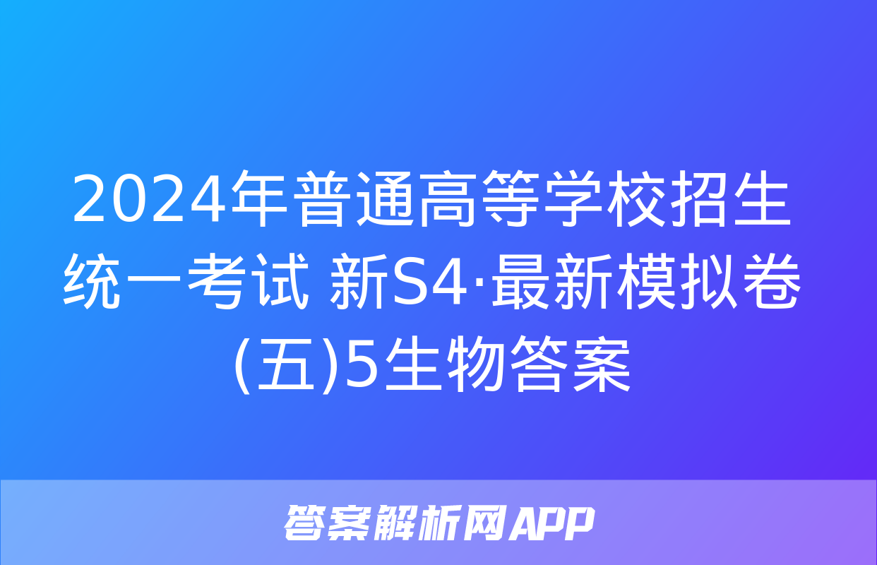 2024年普通高等学校招生统一考试 新S4·最新模拟卷(五)5生物答案