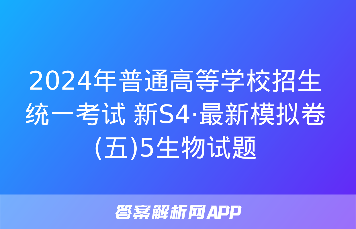 2024年普通高等学校招生统一考试 新S4·最新模拟卷(五)5生物试题