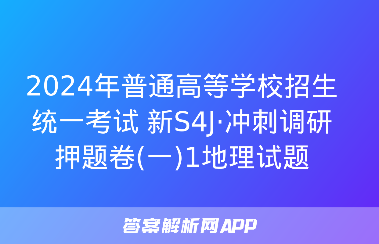 2024年普通高等学校招生统一考试 新S4J·冲刺调研押题卷(一)1地理试题