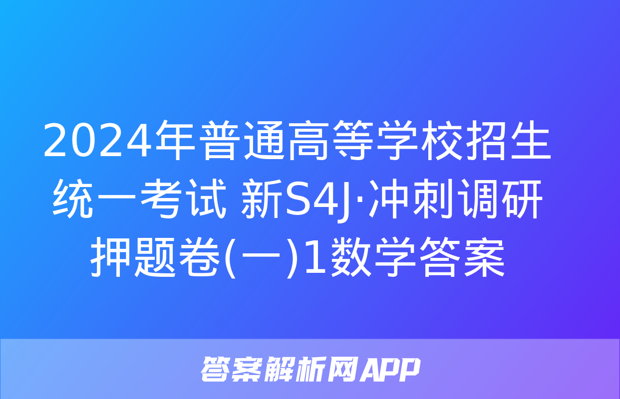 2024年普通高等学校招生统一考试 新S4J·冲刺调研押题卷(一)1数学答案