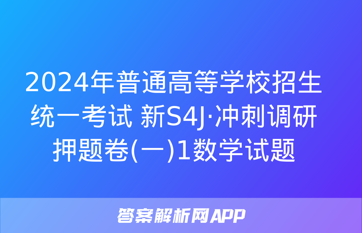 2024年普通高等学校招生统一考试 新S4J·冲刺调研押题卷(一)1数学试题