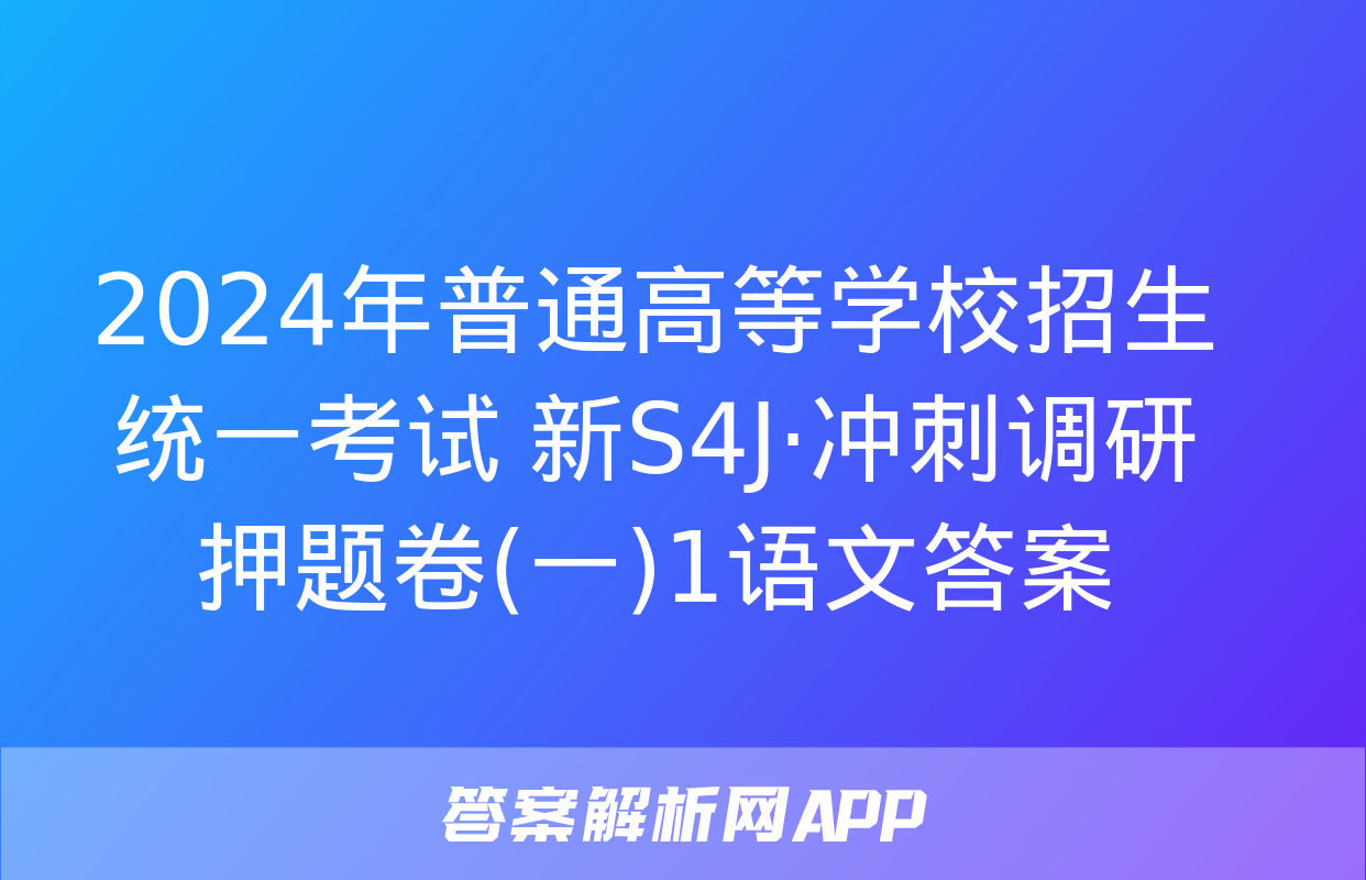 2024年普通高等学校招生统一考试 新S4J·冲刺调研押题卷(一)1语文答案