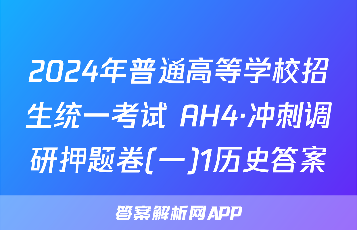 2024年普通高等学校招生统一考试 AH4·冲刺调研押题卷(一)1历史答案