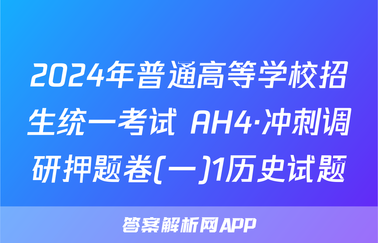 2024年普通高等学校招生统一考试 AH4·冲刺调研押题卷(一)1历史试题