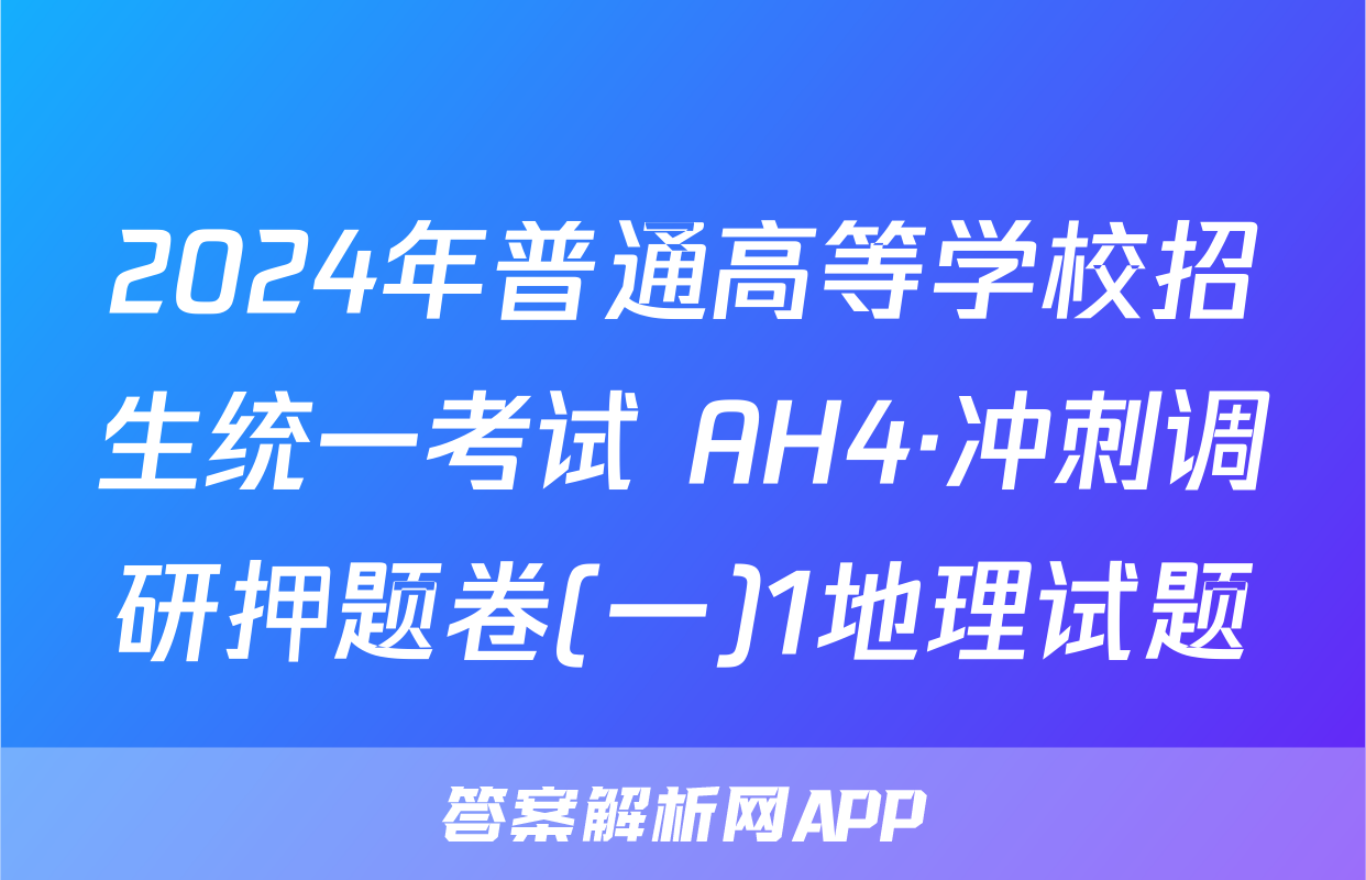 2024年普通高等学校招生统一考试 AH4·冲刺调研押题卷(一)1地理试题