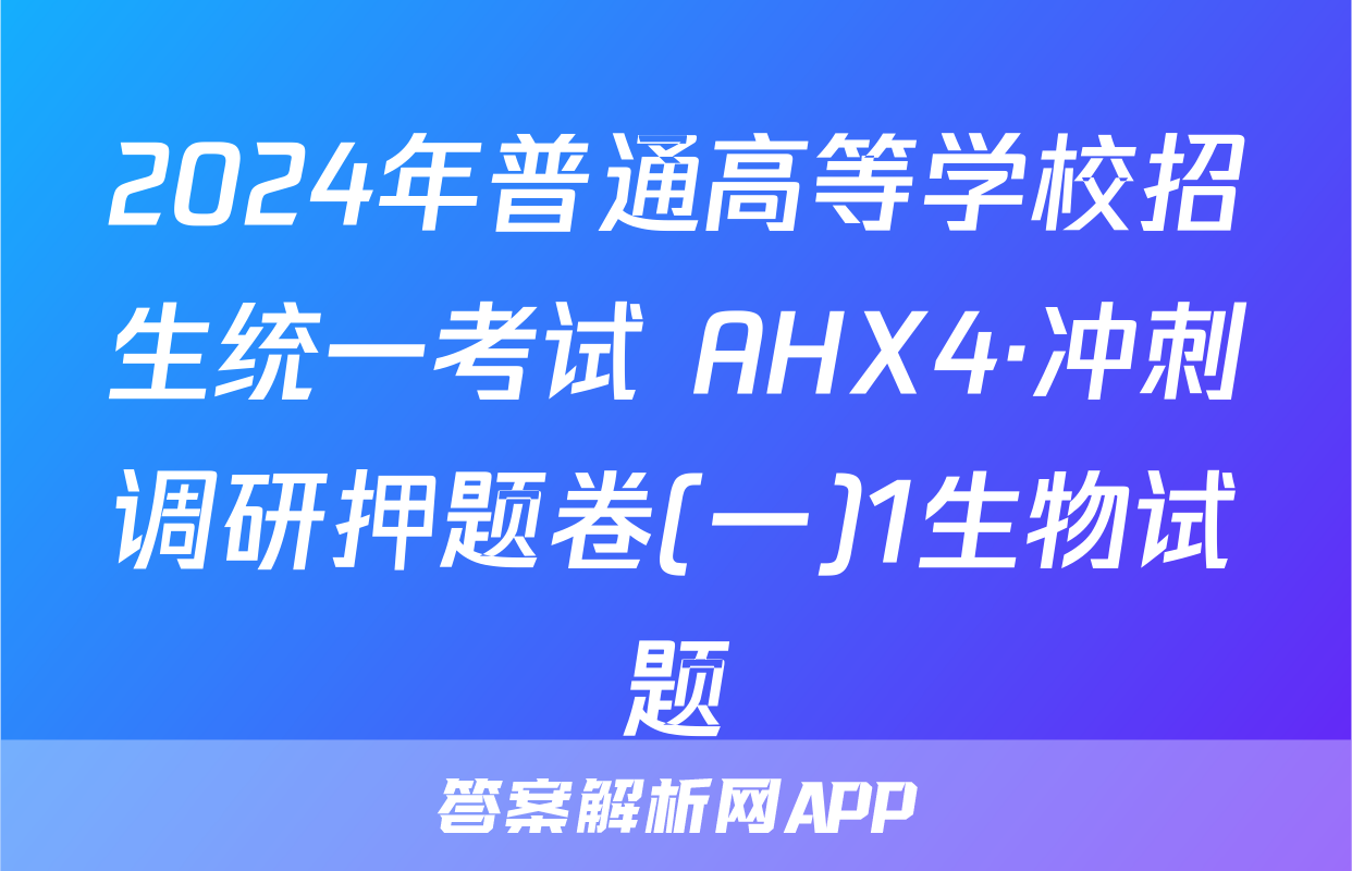 2024年普通高等学校招生统一考试 AHX4·冲刺调研押题卷(一)1生物试题
