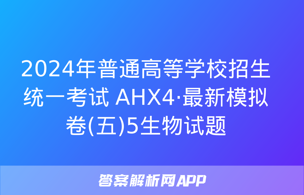 2024年普通高等学校招生统一考试 AHX4·最新模拟卷(五)5生物试题