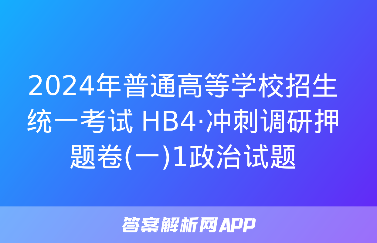 2024年普通高等学校招生统一考试 HB4·冲刺调研押题卷(一)1政治试题