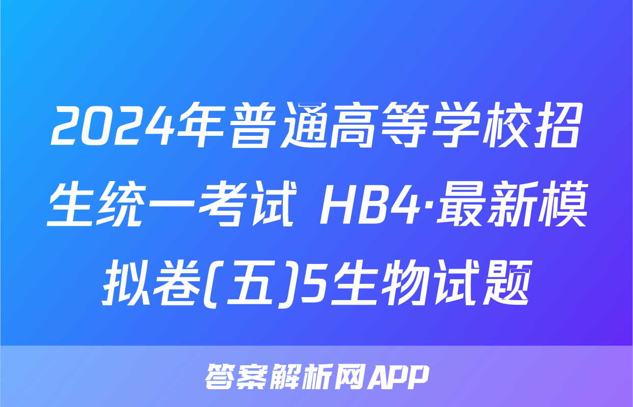 2024年普通高等学校招生统一考试 HB4·最新模拟卷(五)5生物试题